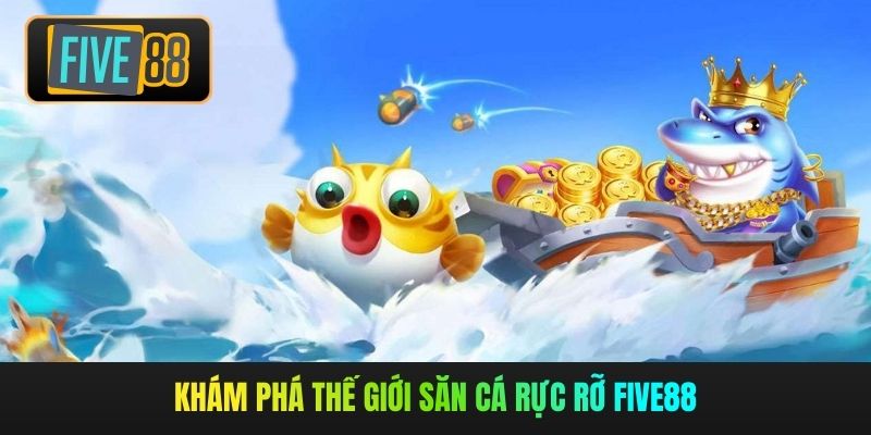 Khám phá thế giới săn cá rực rỡ Five88