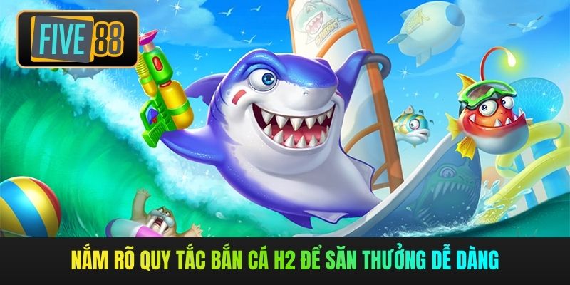 Nắm rõ quy tắc bắn cá H2 để săn thưởng dễ dàng