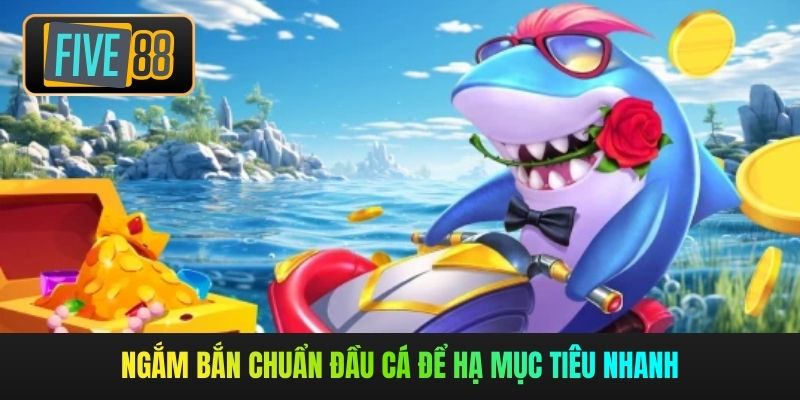 Ngắm bắn chuẩn đầu cá để hạ mục tiêu nhanh