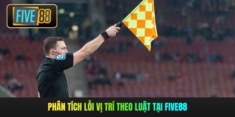 Phân tích lỗi vị trí theo luật tại Five88