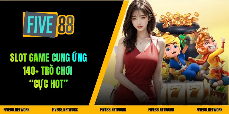 Slot game cung ứng 140+ trò chơi “cực hot”