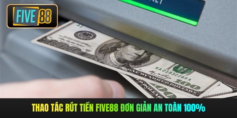 Thao tác rút tiền Five88 đơn giản an toàn 100%