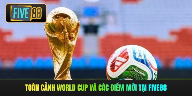 Toàn cảnh World Cup và các điểm mới tại Five88