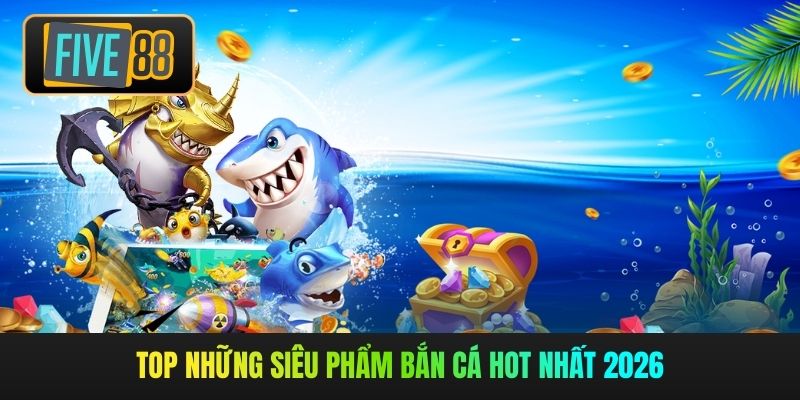 Top những siêu phẩm bắn cá hot nhất 2026