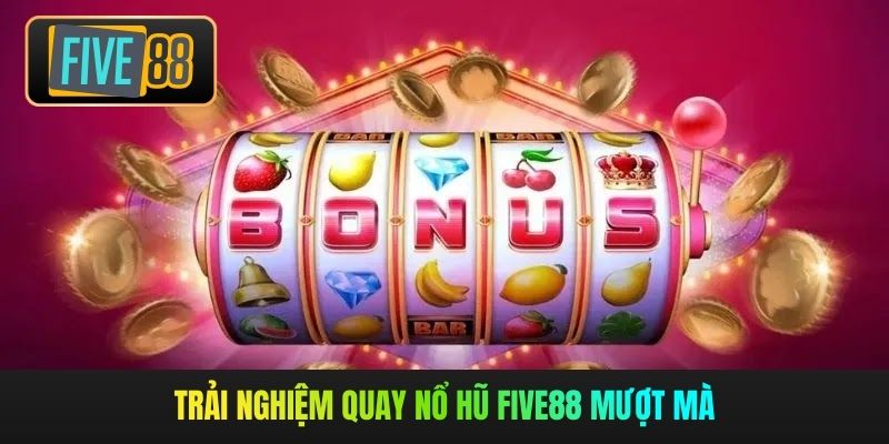 Trải nghiệm quay nổ hũ Five88 mượt mà